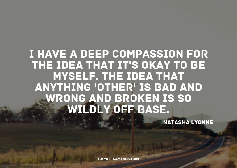 I have a deep compassion for the idea that it's okay to