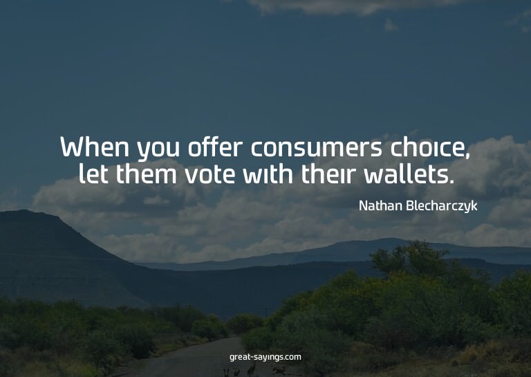 When you offer consumers choice, let them vote with the