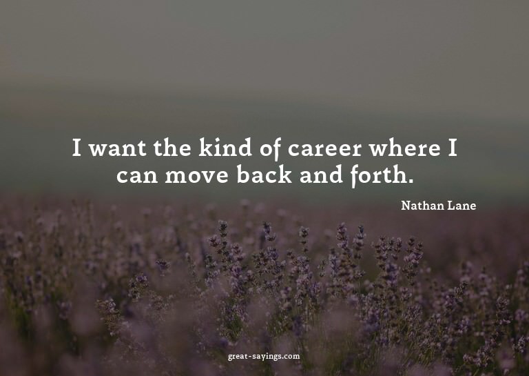 I want the kind of career where I can move back and for