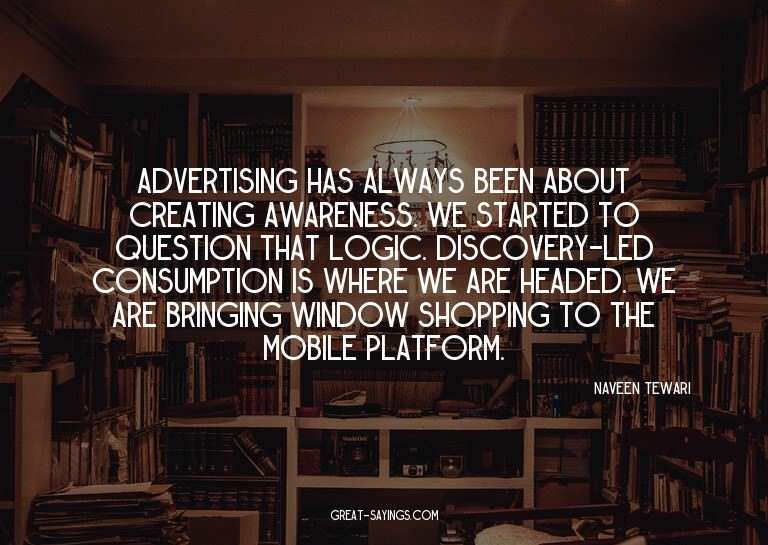 Advertising has always been about creating awareness. W