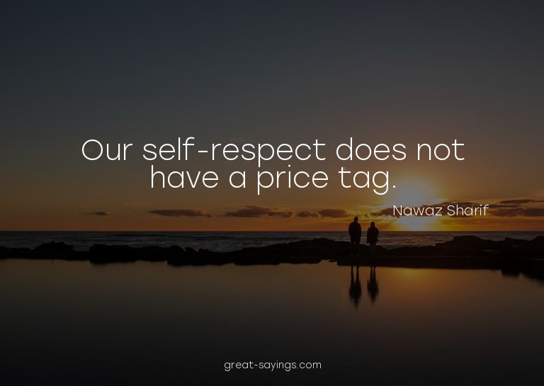 Our self-respect does not have a price tag.

