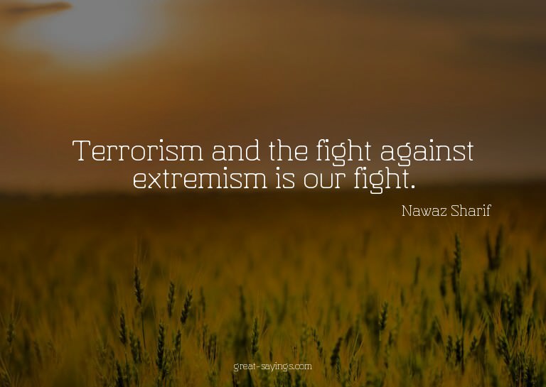 Terrorism and the fight against extremism is our fight.