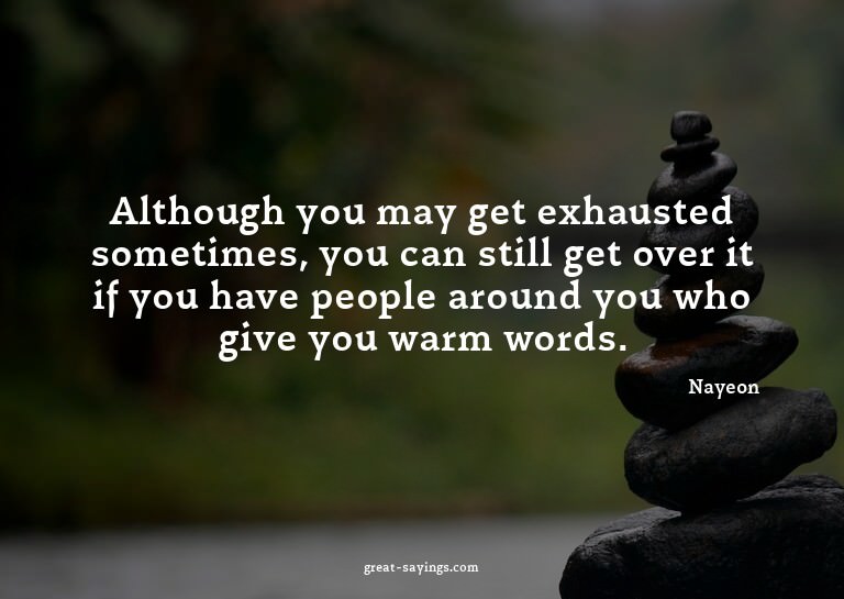 Although you may get exhausted sometimes, you can still
