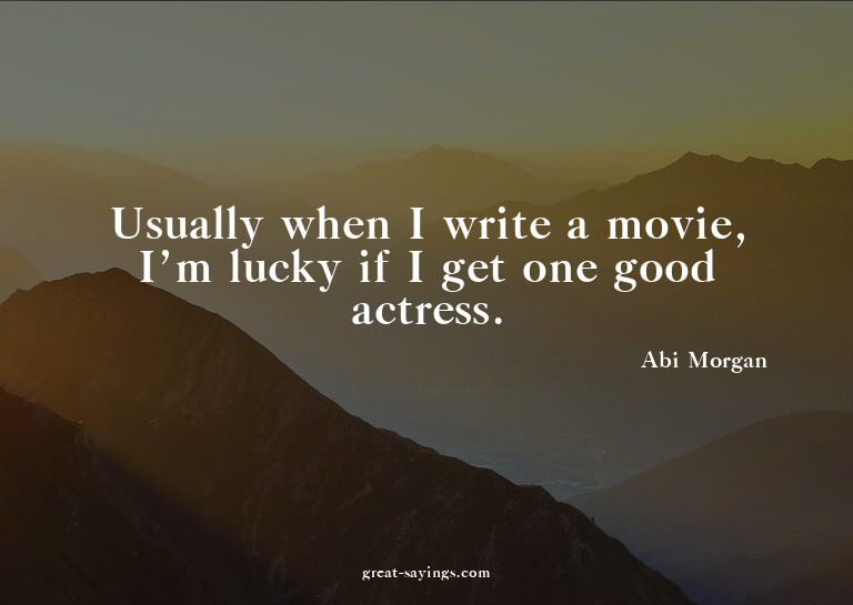 Usually when I write a movie, I'm lucky if I get one go