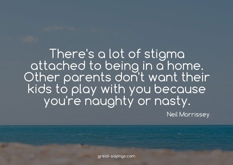 There's a lot of stigma attached to being in a home. Ot