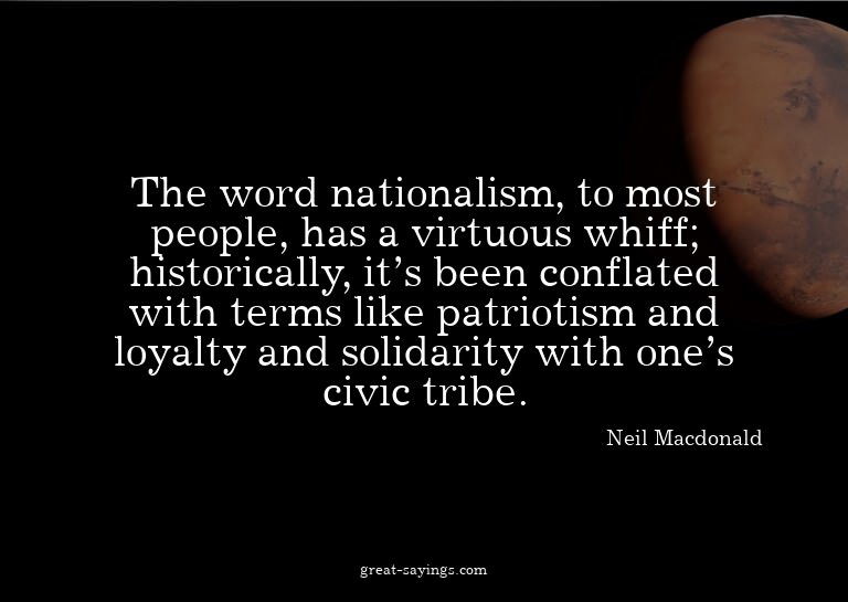 The word nationalism, to most people, has a virtuous wh