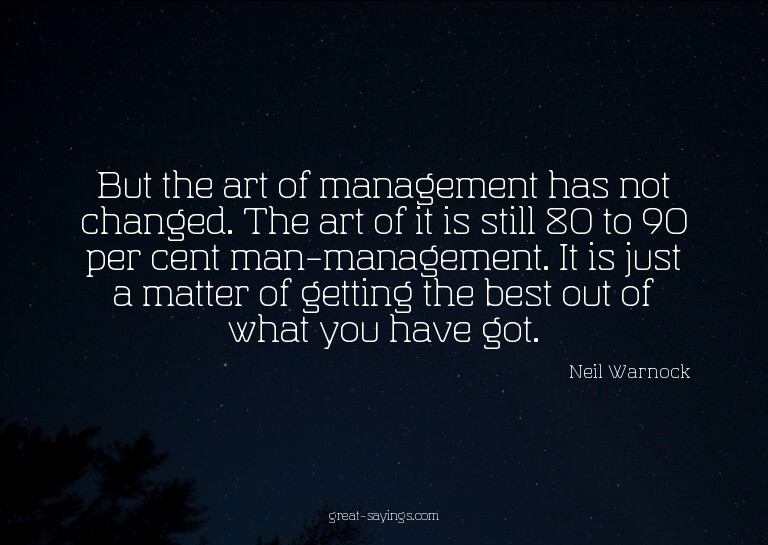 But the art of management has not changed. The art of i