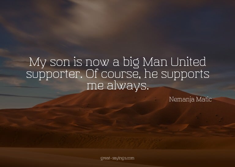 My son is now a big Man United supporter. Of course, he