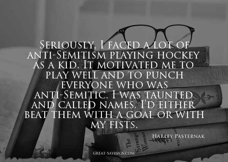 Seriously, I faced a lot of anti-Semitism playing hocke