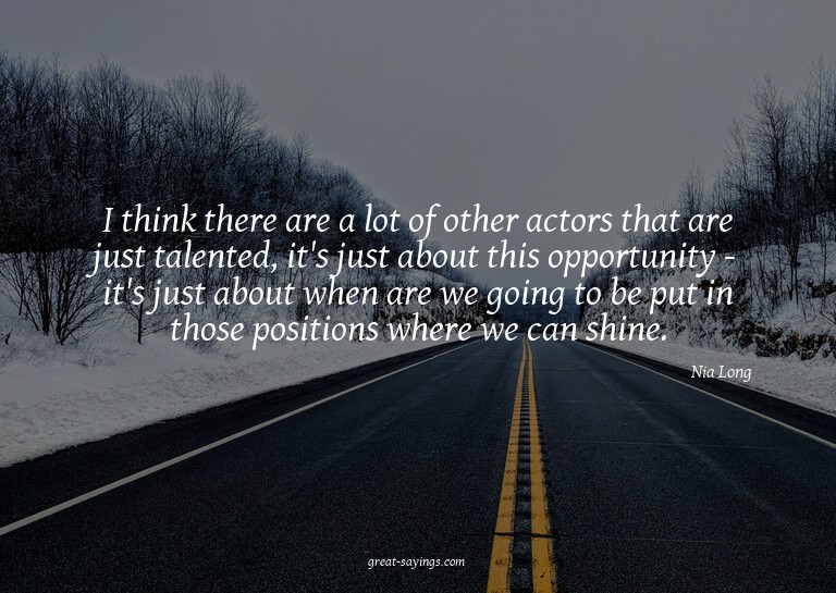 I think there are a lot of other actors that are just t