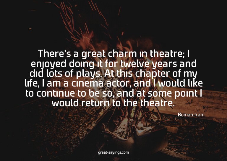 There's a great charm in theatre; I enjoyed doing it fo