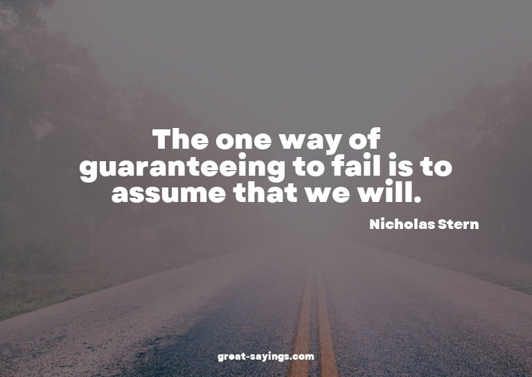 The one way of guaranteeing to fail is to assume that w