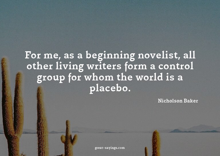 For me, as a beginning novelist, all other living write