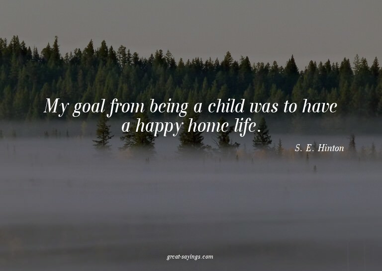 My goal from being a child was to have a happy home lif