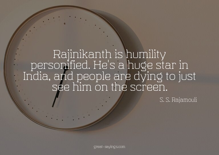 Rajinikanth is humility personified. He's a huge star i