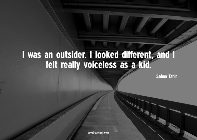 I was an outsider. I looked different, and I felt reall