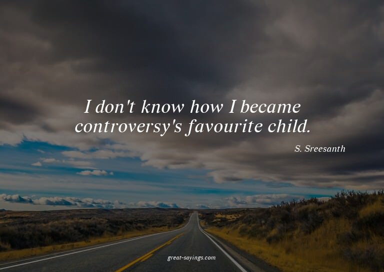 I don't know how I became controversy's favourite child