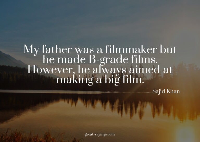 My father was a filmmaker but he made B-grade films. Ho