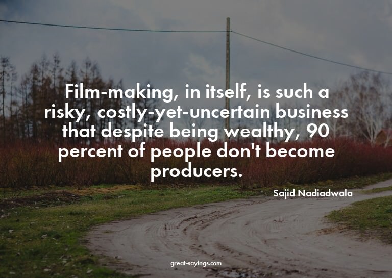 Film-making, in itself, is such a risky, costly-yet-unc