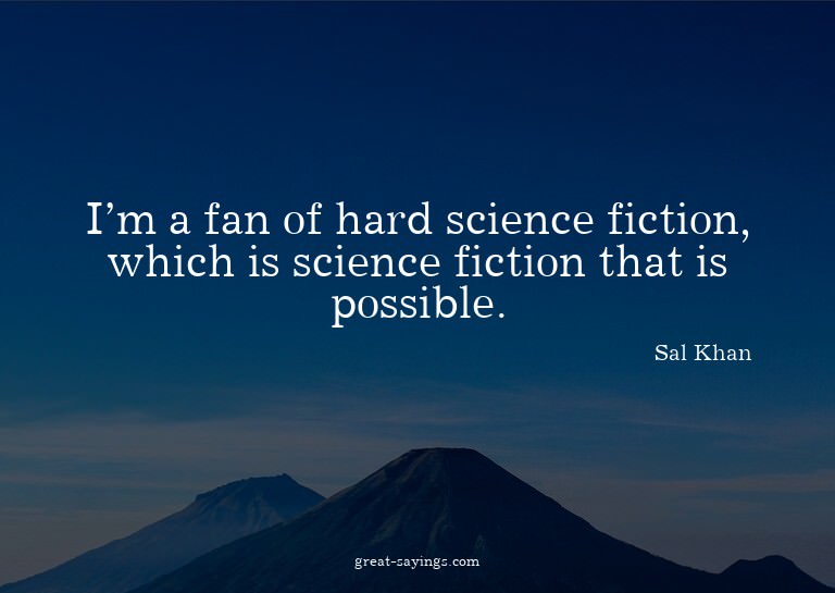 I'm a fan of hard science fiction, which is science fic