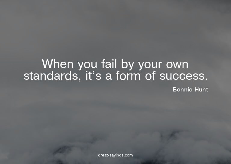 When you fail by your own standards, it's a form of suc