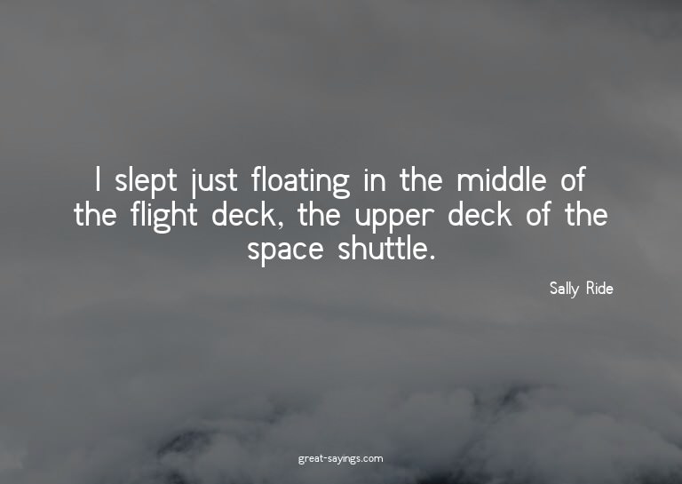 I slept just floating in the middle of the flight deck,