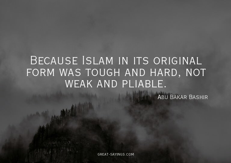 Because Islam in its original form was tough and hard,