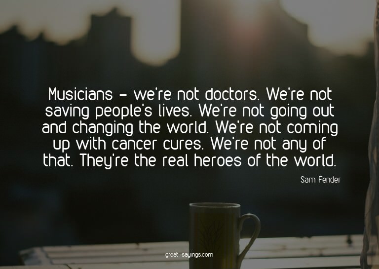 Musicians - we're not doctors. We're not saving people'