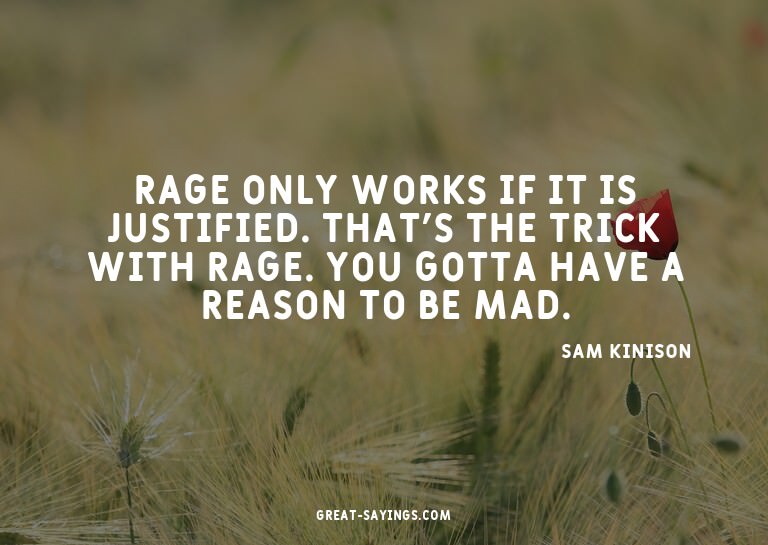 Rage only works if it is justified. That's the trick wi