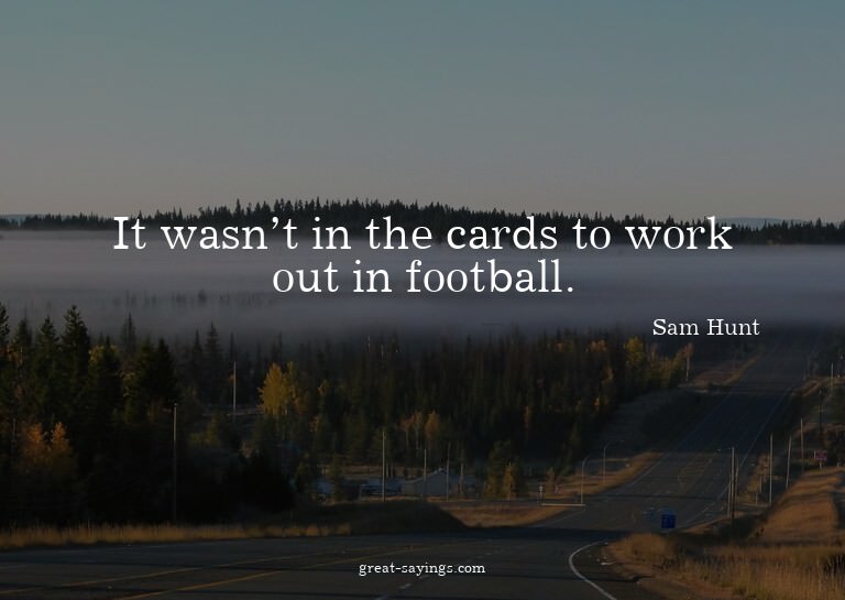 It wasn't in the cards to work out in football.

