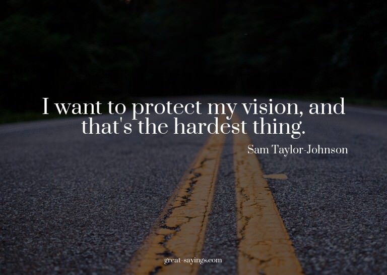 I want to protect my vision, and that's the hardest thi