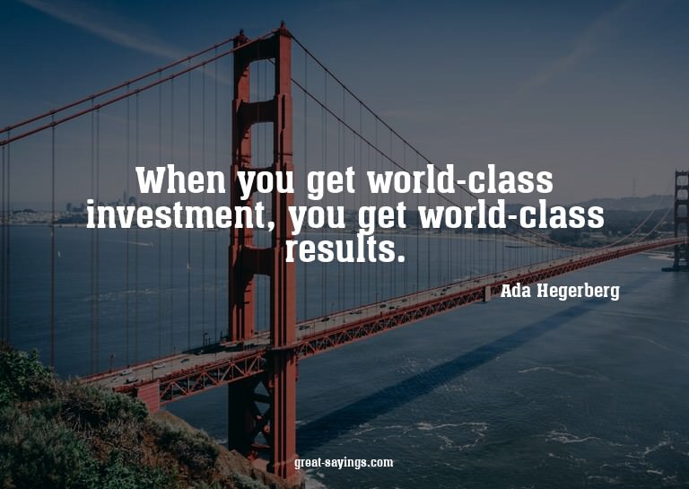 When you get world-class investment, you get world-clas