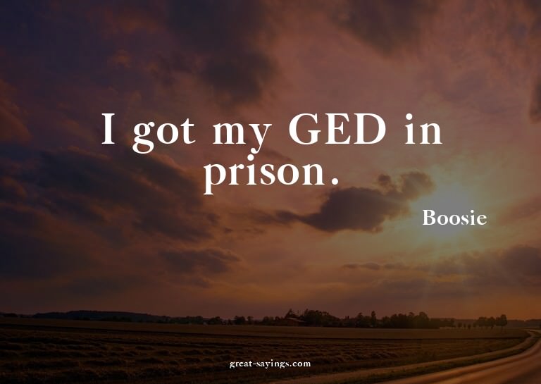 I got my GED in prison.

