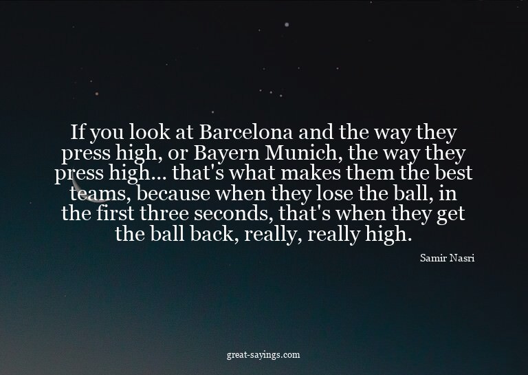 If you look at Barcelona and the way they press high, o