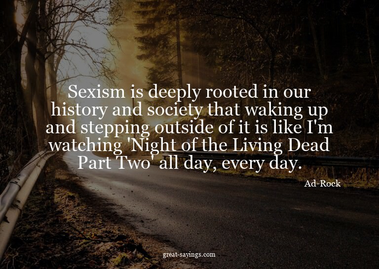 Sexism is deeply rooted in our history and society that