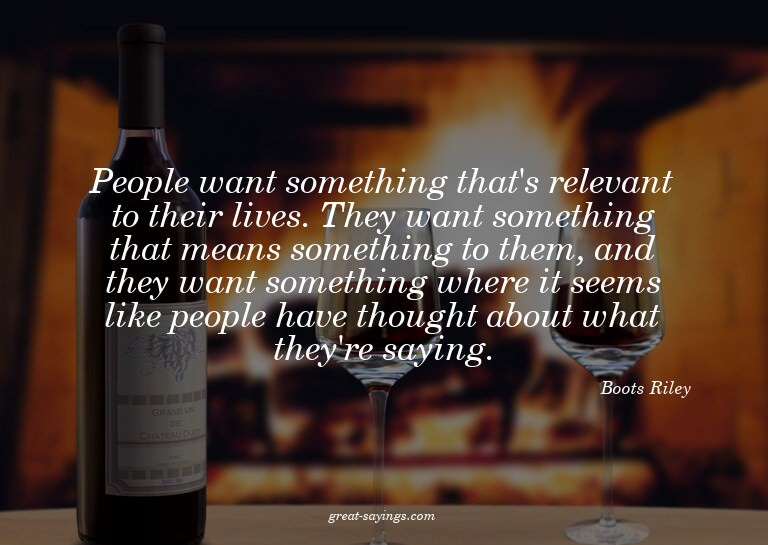 People want something that's relevant to their lives. T
