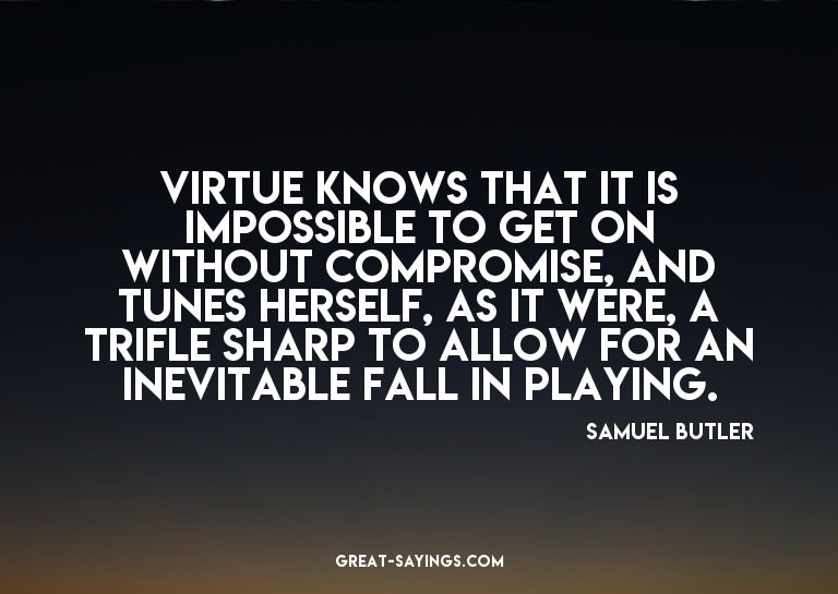 Virtue knows that it is impossible to get on without co