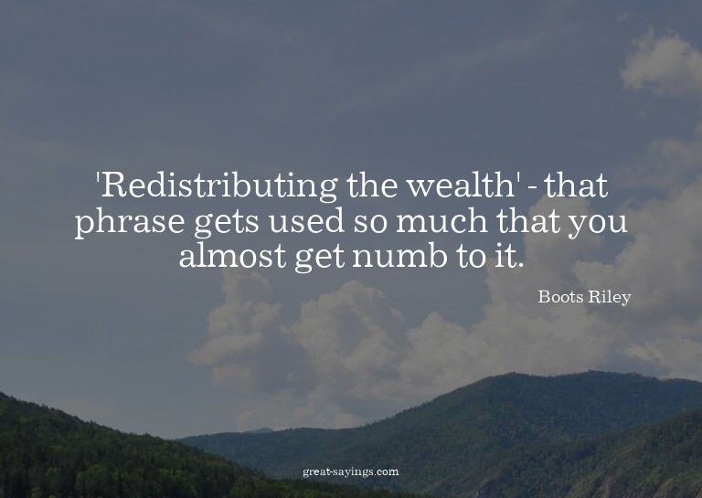 'Redistributing the wealth' - that phrase gets used so