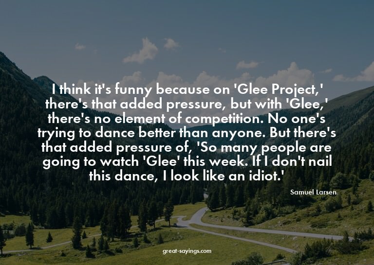 I think it's funny because on 'Glee Project,' there's t