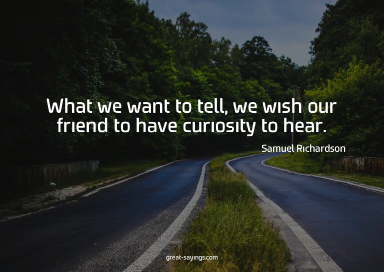 What we want to tell, we wish our friend to have curios