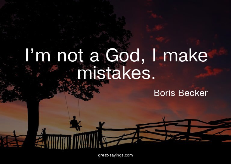 I'm not a God, I make mistakes.

