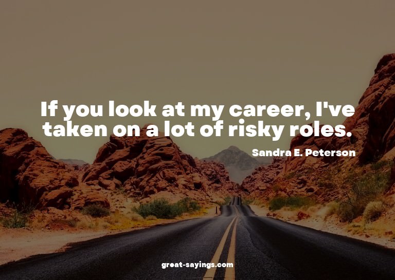 If you look at my career, I've taken on a lot of risky