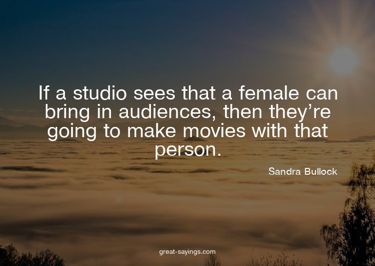 If a studio sees that a female can bring in audiences,