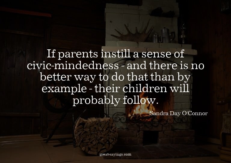 If parents instill a sense of civic-mindedness - and th