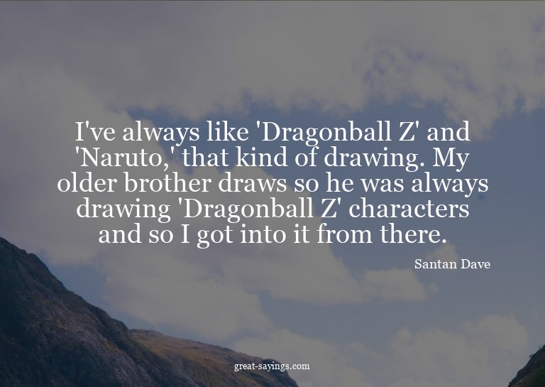 I've always like 'Dragonball Z' and 'Naruto,' that kind