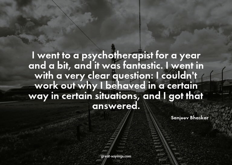 I went to a psychotherapist for a year and a bit, and i