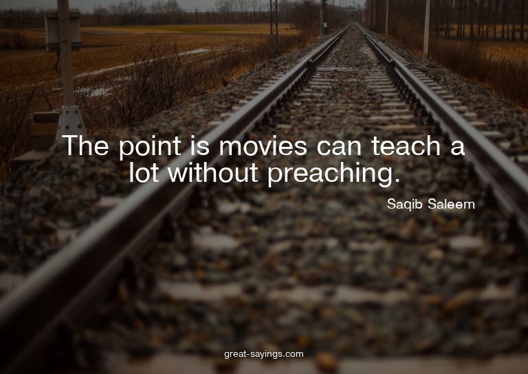 The point is movies can teach a lot without preaching.


