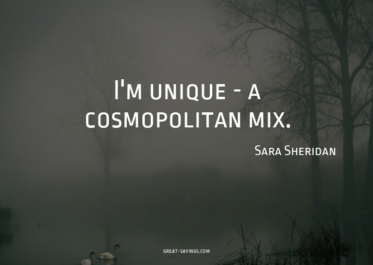 I'm unique - a cosmopolitan mix.

