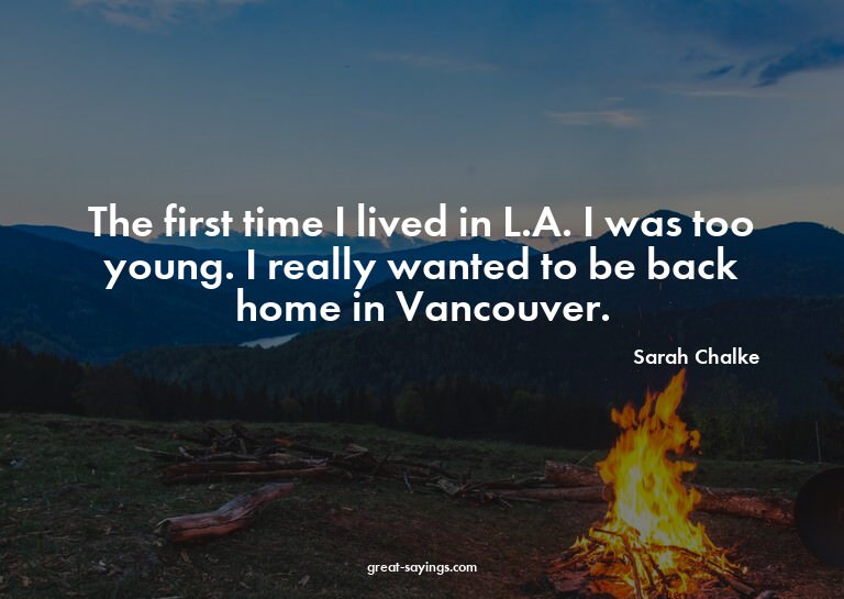 The first time I lived in L.A. I was too young. I reall