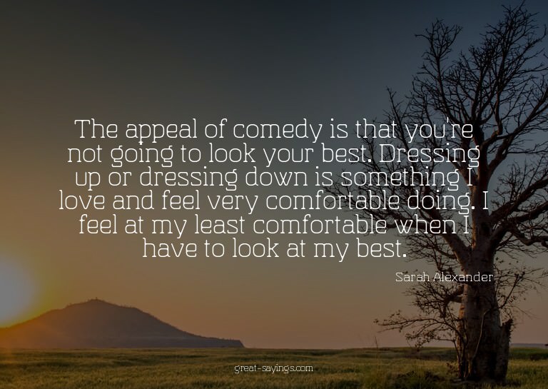 The appeal of comedy is that you're not going to look y